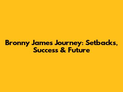 Bronny James' Journey: Setbacks, Success & Future