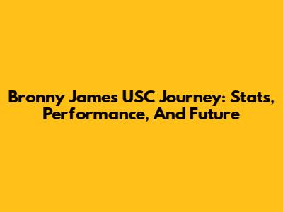 Bronny James' USC Journey: Stats, Performance, And Future