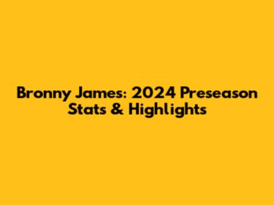 Bronny James: 2024 Preseason Stats & Highlights