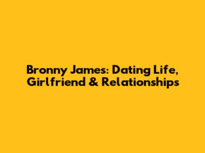 Bronny James: Dating Life, Girlfriend & Relationships