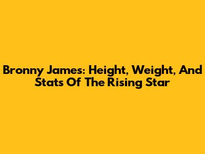 Bronny James: Height, Weight, And Stats Of The Rising Star