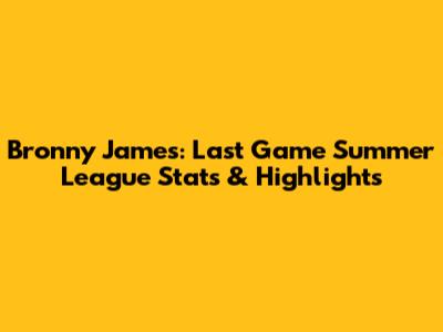 Bronny James: Last Game Summer League Stats & Highlights