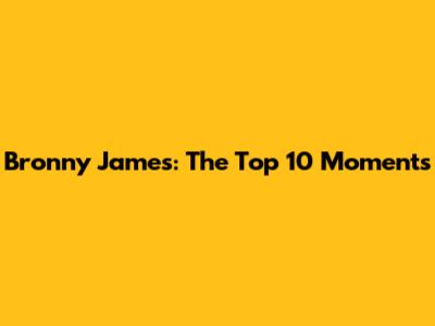 Bronny James: The Top 10 Moments
