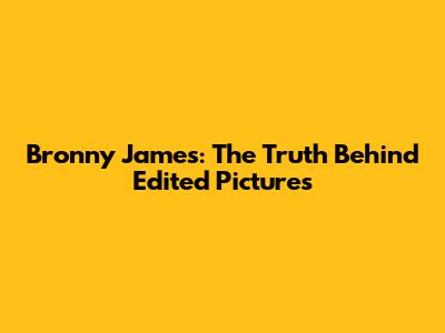 Bronny James: The Truth Behind Edited Pictures