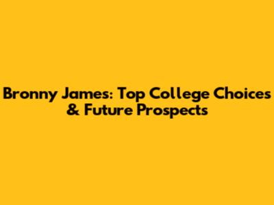 Bronny James: Top College Choices & Future Prospects