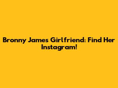 Bronny James Girlfriend: Find Her Instagram!