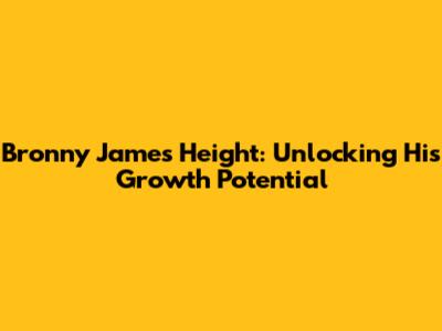 Bronny James Height: Unlocking His Growth Potential