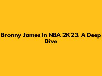 Bronny James In NBA 2K23: A Deep Dive