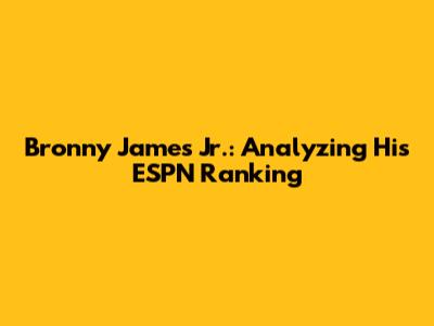 Bronny James Jr.: Analyzing His ESPN Ranking