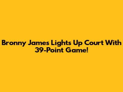 Bronny James Lights Up Court With 39-Point Game!
