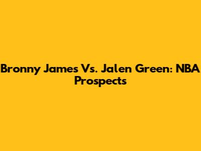 Bronny James Vs. Jalen Green: NBA Prospects