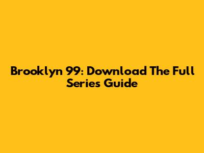 Brooklyn 99: Download The Full Series Guide