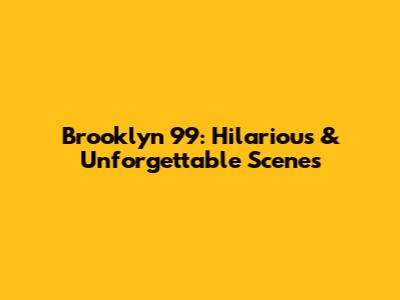 Brooklyn 99: Hilarious & Unforgettable Scenes