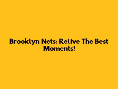 Brooklyn Nets: Relive The Best Moments!