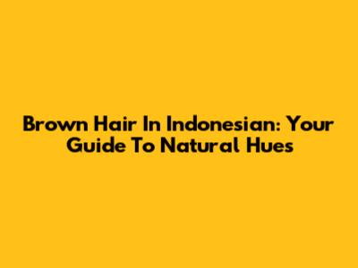 Brown Hair In Indonesian: Your Guide To Natural Hues