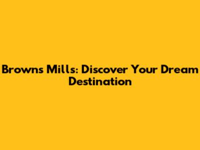 Browns Mills: Discover Your Dream Destination