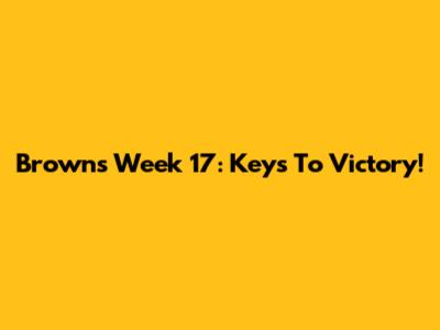 Browns Week 17: Keys To Victory!