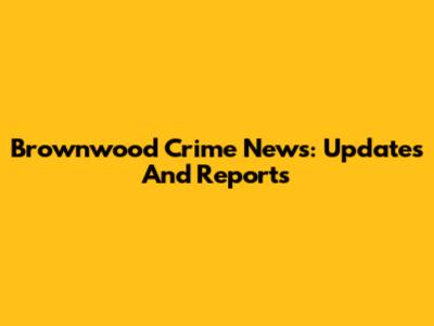 Brownwood Crime News: Updates And Reports