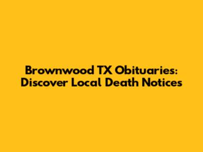 Brownwood TX Obituaries: Discover Local Death Notices