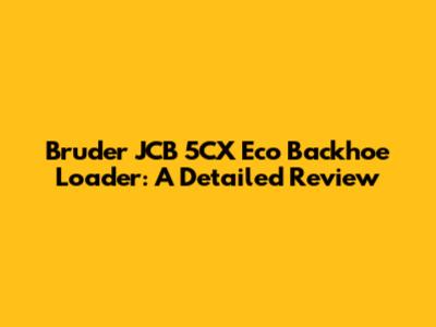 Bruder JCB 5CX Eco Backhoe Loader: A Detailed Review