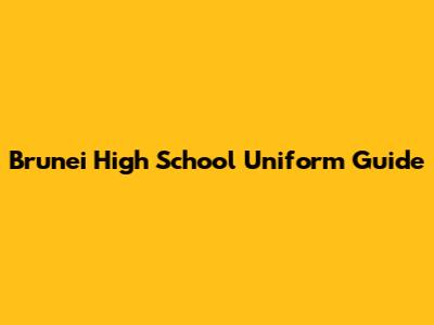 Brunei High School Uniform Guide