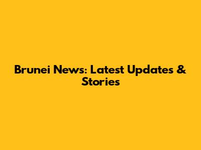 Brunei News: Latest Updates & Stories