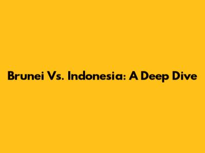 Brunei Vs. Indonesia: A Deep Dive