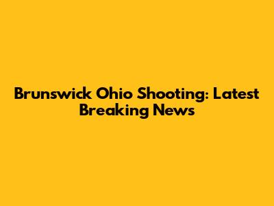 Brunswick Ohio Shooting: Latest Breaking News