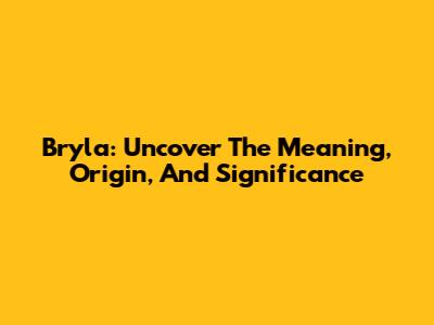 Bryla: Uncover The Meaning, Origin, And Significance
