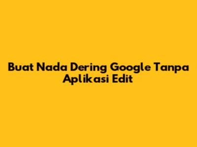 Buat Nada Dering Google Tanpa Aplikasi Edit