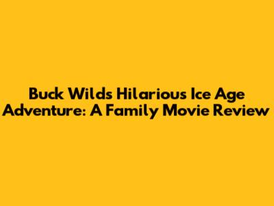 Buck Wild's Hilarious Ice Age Adventure: A Family Movie Review