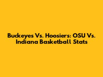 Buckeyes Vs. Hoosiers: OSU Vs. Indiana Basketball Stats