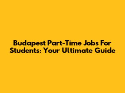 Budapest Part-Time Jobs For Students: Your Ultimate Guide