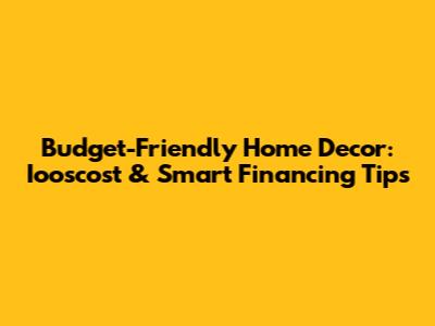 Budget-Friendly Home Decor: Iooscost & Smart Financing Tips