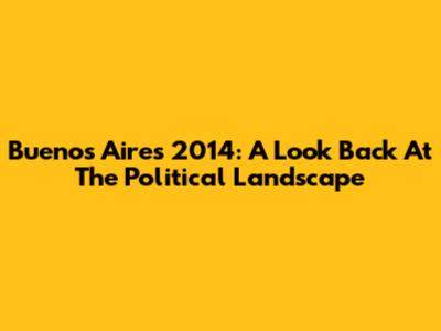 Buenos Aires 2014: A Look Back At The Political Landscape