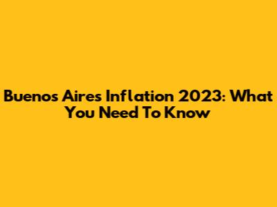Buenos Aires Inflation 2023: What You Need To Know