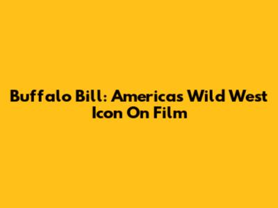 Buffalo Bill: America's Wild West Icon On Film