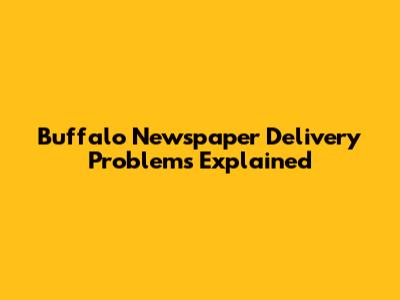 Buffalo Newspaper Delivery Problems Explained