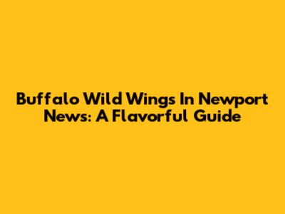 Buffalo Wild Wings In Newport News: A Flavorful Guide