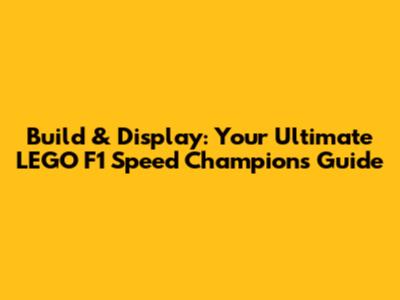 Build & Display: Your Ultimate LEGO F1 Speed Champions Guide