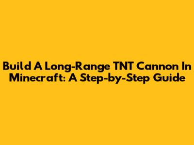 Build A Long-Range TNT Cannon In Minecraft: A Step-by-Step Guide