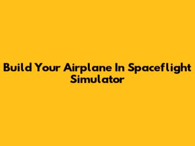 Build Your Airplane In Spaceflight Simulator
