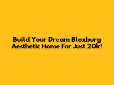 Build Your Dream Bloxburg Aesthetic Home For Just 20k!