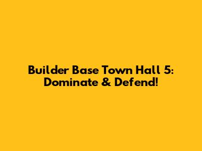Builder Base Town Hall 5: Dominate & Defend!