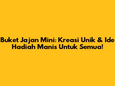 Buket Jajan Mini: Kreasi Unik & Ide Hadiah Manis Untuk Semua!