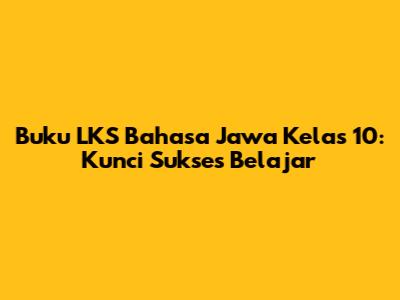 Buku LKS Bahasa Jawa Kelas 10: Kunci Sukses Belajar