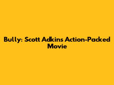 Bully: Scott Adkins' Action-Packed Movie