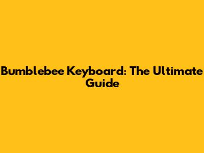 Bumblebee Keyboard: The Ultimate Guide