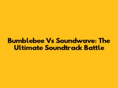 Bumblebee Vs Soundwave: The Ultimate Soundtrack Battle