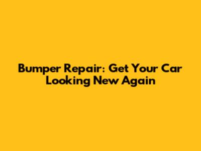 Bumper Repair: Get Your Car Looking New Again